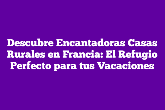 Descubre Encantadoras Casas Rurales en Francia: El Refugio Perfecto para tus Vacaciones