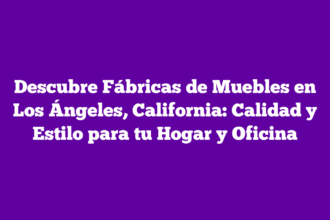 Descubre Fábricas de Muebles en Los Ángeles, California: Calidad y Estilo para tu Hogar y Oficina