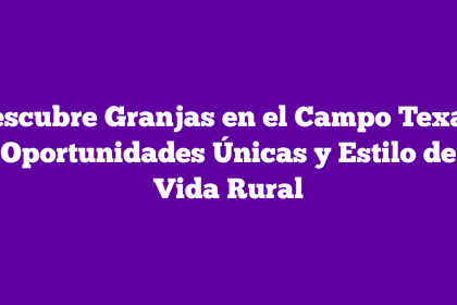 Descubre Granjas en el Campo Texas: Oportunidades Únicas y Estilo de Vida Rural