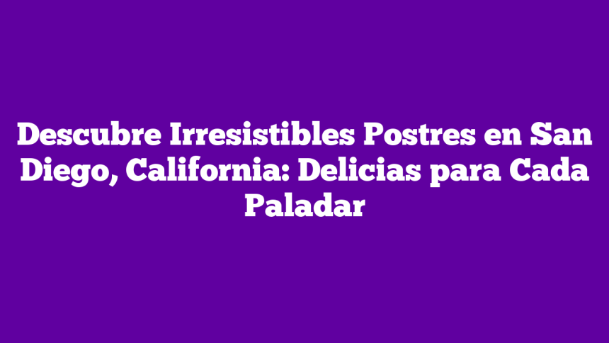 Descubre Irresistibles Postres en San Diego, California: Delicias para Cada Paladar