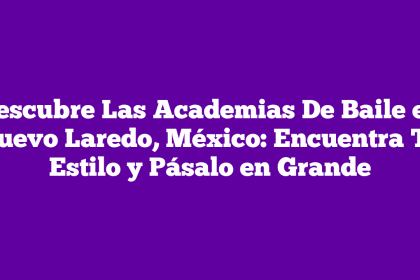 Descubre Las Academias De Baile en Nuevo Laredo, México: Encuentra Tu Estilo y Pásalo en Grande