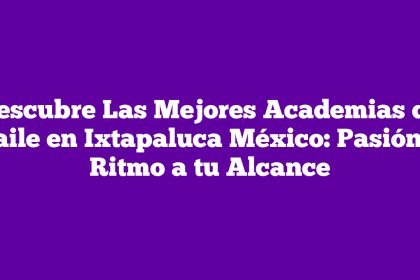 Descubre Las Mejores Academias de Baile en Ixtapaluca México: Pasión y Ritmo a tu Alcance
