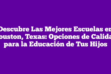 Descubre Las Mejores Escuelas en Houston, Texas: Opciones de Calidad para la Educación de Tus Hijos