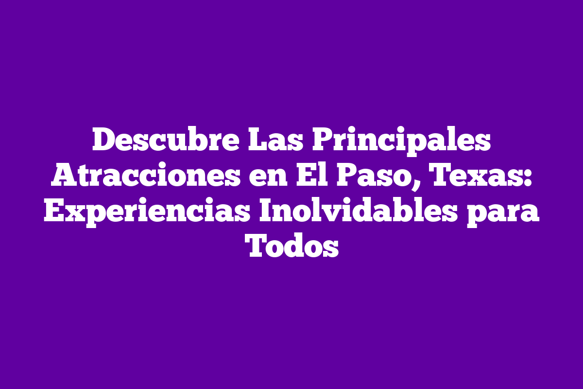 Descubre Las Principales Atracciones En El Paso Texas Experiencias Descubre las principales atracciones en el paso texas experiencias