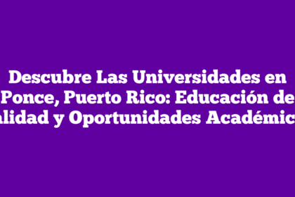 Descubre Las Universidades en Ponce, Puerto Rico: Educación de Calidad y Oportunidades Académicas