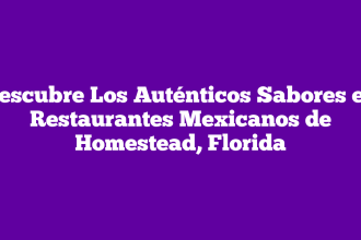 Descubre Los Auténticos Sabores en Restaurantes Mexicanos de Homestead, Florida