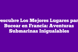 Descubre Los Mejores Lugares para Bucear en Francia: Aventuras Submarinas Inigualables