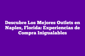 Descubre Los Mejores Outlets en Naples, Florida: Experiencias de Compra Inigualables