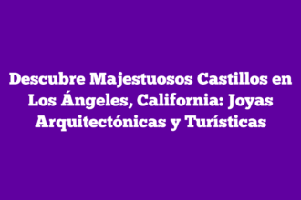 Descubre Majestuosos Castillos en Los Ángeles, California: Joyas Arquitectónicas y Turísticas