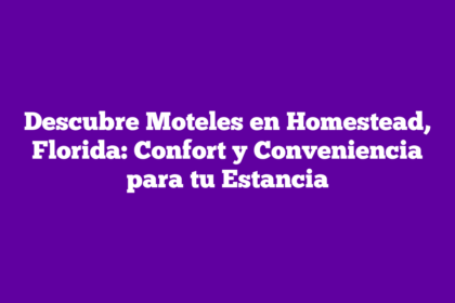 Descubre Moteles en Homestead, Florida: Confort y Conveniencia para tu Estancia
