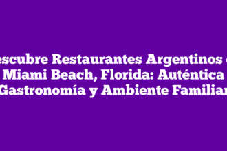 Descubre Restaurantes Argentinos en Miami Beach, Florida: Auténtica Gastronomía y Ambiente Familiar