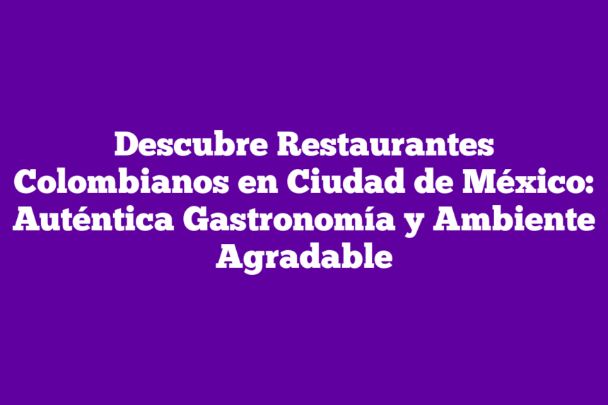 Imagen de Descubre Restaurantes Colombianos en Ciudad de México: Auténtica Gastronomía y Ambiente Agradable Descubre Restaurantes Colombianos en Ciudad de México: Auténtica Gastronomía y Ambiente Agradable