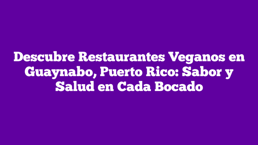 Descubre Restaurantes Veganos en Guaynabo, Puerto Rico: Sabor y Salud en Cada Bocado