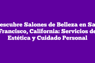 Descubre Salones de Belleza en San Francisco, California: Servicios de Estética y Cuidado Personal