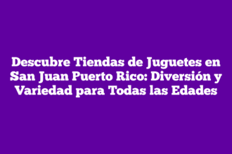 Descubre Tiendas de Juguetes en San Juan Puerto Rico: Diversión y Variedad para Todas las Edades