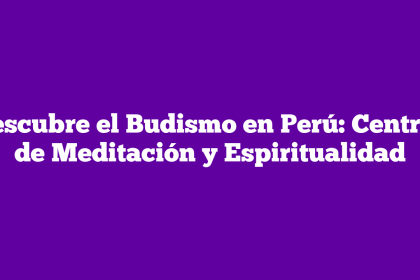 Descubre el Budismo en Perú: Centros de Meditación y Espiritualidad