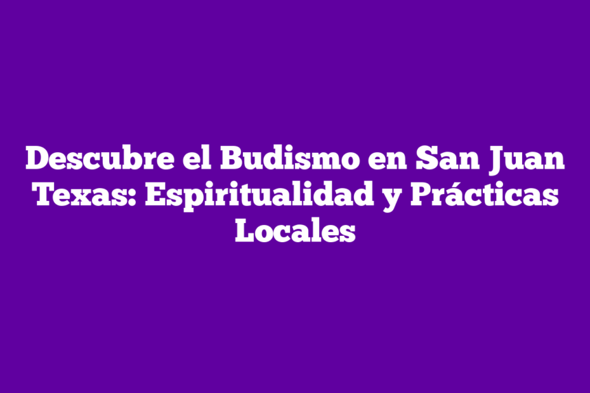 Imagen de Descubre el Budismo en San Juan Texas: Espiritualidad y Prácticas Locales Descubre el Budismo en San Juan Texas: Espiritualidad y Prácticas Locales
