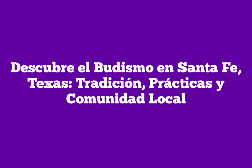 Descubre el Budismo en Santa Fe, Texas: Tradición, Prácticas y Comunidad Local