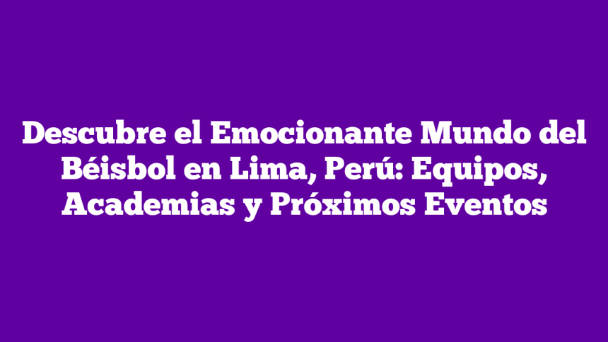 Imagen de Descubre el Emocionante Mundo del Béisbol en Lima, Perú: Equipos, Academias y Próximos Eventos Descubre el Emocionante Mundo del Béisbol en Lima, Perú: Equipos, Academias y Próximos Eventos