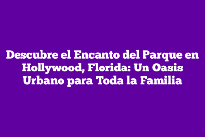 Descubre el Encanto del Parque en Hollywood, Florida: Un Oasis Urbano para Toda la Familia