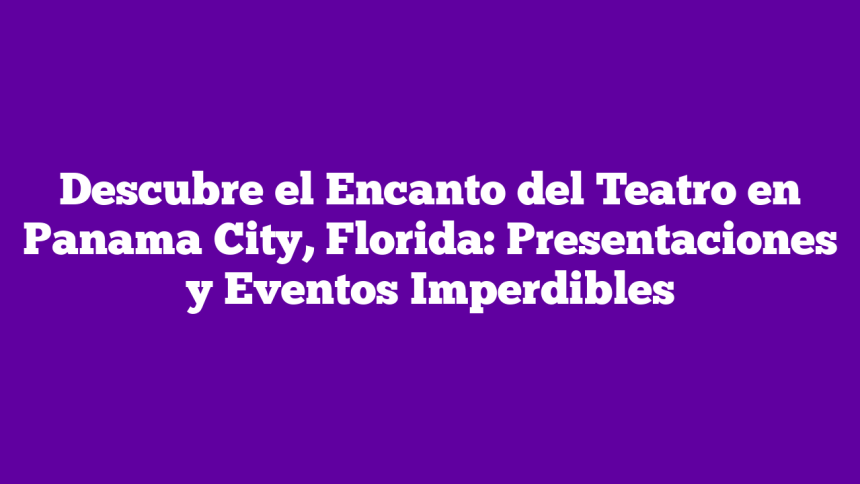Descubre el Encanto del Teatro en Panama City, Florida: Presentaciones y Eventos Imperdibles