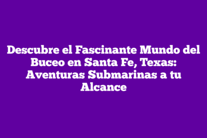 Descubre el Fascinante Mundo del Buceo en Santa Fe, Texas: Aventuras Submarinas a tu Alcance