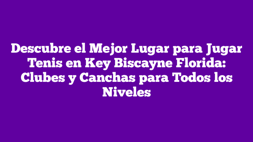 Imagen de Descubre el Mejor Lugar para Jugar Tenis en Key Biscayne Florida: Clubes y Canchas para Todos los Niveles Descubre el Mejor Lugar para Jugar Tenis en Key Biscayne Florida: Clubes y Canchas para Todos los Niveles