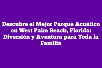 Descubre el Mejor Parque Acuático en West Palm Beach, Florida: Diversión y Aventura para Toda la Familia