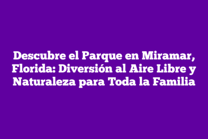 Descubre el Parque en Miramar, Florida: Diversión al Aire Libre y Naturaleza para Toda la Familia