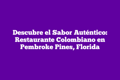 Descubre el Sabor Auténtico: Restaurante Colombiano en Pembroke Pines, Florida