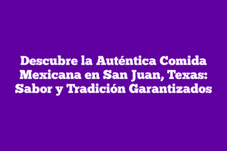 Descubre la Auténtica Comida Mexicana en San Juan, Texas: Sabor y Tradición Garantizados