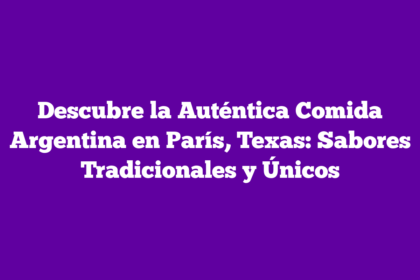 Descubre la Auténtica Comida Argentina en París, Texas: Sabores Tradicionales y Únicos