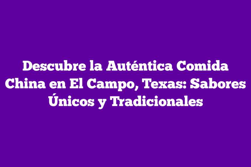 Imagen de Descubre la Auténtica Comida China en El Campo, Texas: Sabores Únicos y Tradicionales Descubre la Auténtica Comida China en El Campo, Texas: Sabores Únicos y Tradicionales