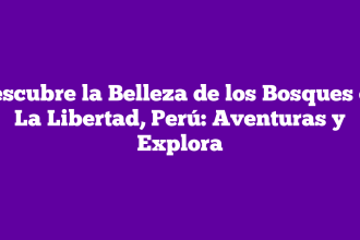 Descubre la Belleza de los Bosques en La Libertad, Perú: Aventuras y Explora