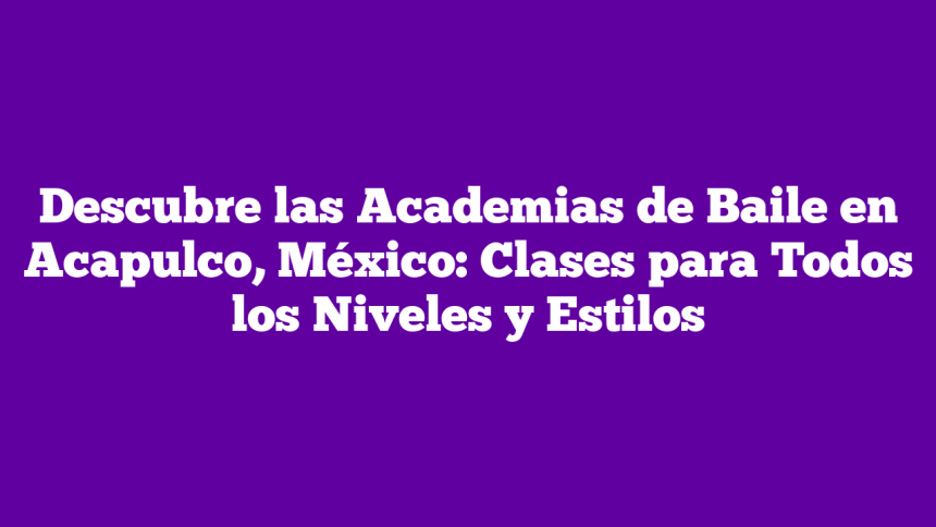 Imagen de Descubre las Academias de Baile en Acapulco, México: Clases para Todos los Niveles y Estilos Descubre las Academias de Baile en Acapulco, México: Clases para Todos los Niveles y Estilos