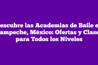 Descubre las Academias de Baile en Campeche, México: Ofertas y Clases para Todos los Niveles