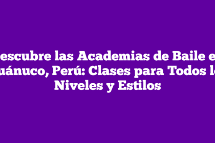 Descubre las Academias de Baile en Huánuco, Perú: Clases para Todos los Niveles y Estilos