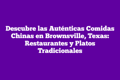 Descubre las Auténticas Comidas Chinas en Brownsville, Texas: Restaurantes y Platos Tradicionales
