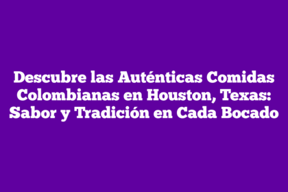 Descubre las Auténticas Comidas Colombianas en Houston, Texas: Sabor y Tradición en Cada Bocado