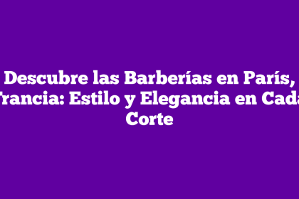 Descubre las Barberías en París, Francia: Estilo y Elegancia en Cada Corte