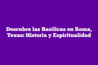 Descubre las Basílicas en Roma, Texas: Historia y Espiritualidad