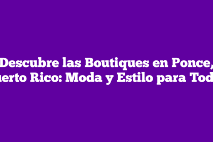Descubre las Boutiques en Ponce, Puerto Rico: Moda y Estilo para Todos