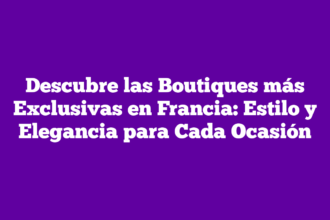 Descubre las Boutiques más Exclusivas en Francia: Estilo y Elegancia para Cada Ocasión