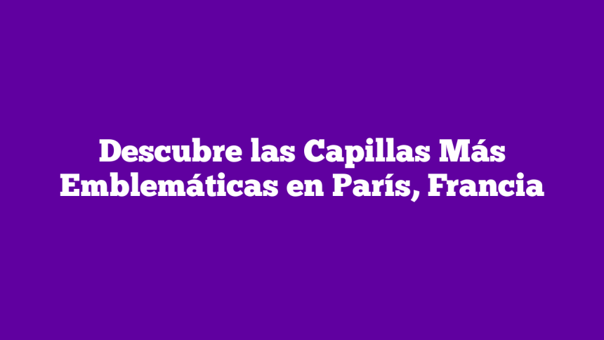 Imagen de Descubre las Capillas Más Emblemáticas en París, Francia Descubre las Capillas Más Emblemáticas en París, Francia