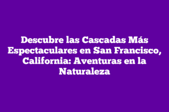 Descubre las Cascadas Más Espectaculares en San Francisco, California: Aventuras en la Naturaleza