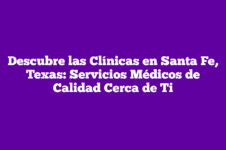 Descubre las Clínicas en Santa Fe, Texas: Servicios Médicos de Calidad Cerca de Ti