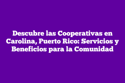 Descubre las Cooperativas en Carolina, Puerto Rico: Servicios y Beneficios para la Comunidad