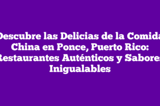 Descubre las Delicias de la Comida China en Ponce, Puerto Rico: Restaurantes Auténticos y Sabores Inigualables