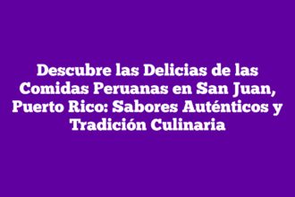 Descubre las Delicias de las Comidas Peruanas en San Juan, Puerto Rico: Sabores Auténticos y Tradición Culinaria