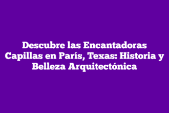Descubre las Encantadoras Capillas en París, Texas: Historia y Belleza Arquitectónica